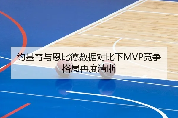 约基奇与恩比德数据对比下MVP竞争格局再度清晰